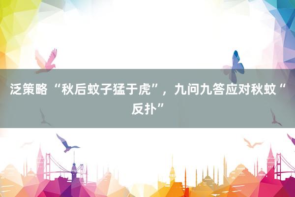 泛策略 “秋后蚊子猛于虎”，九问九答应对秋蚊“反扑”
