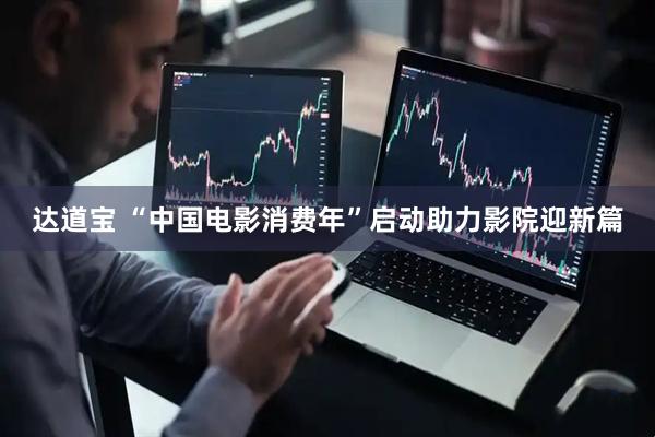 达道宝 “中国电影消费年”启动助力影院迎新篇
