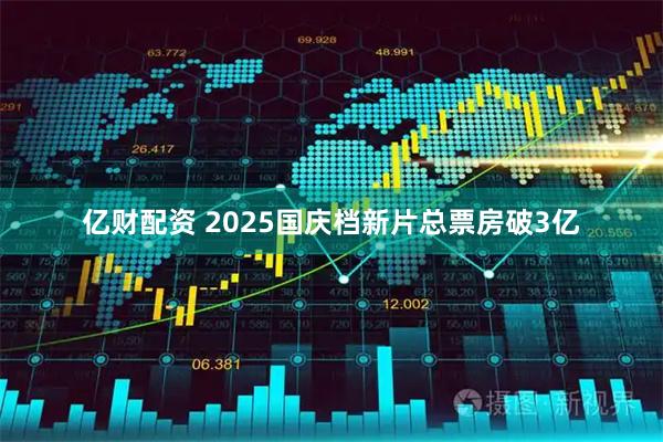 亿财配资 2025国庆档新片总票房破3亿