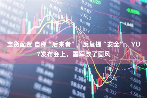 宝货配资 自称“后来者”，反复提“安全”，YU7发布会上，雷军改了画风