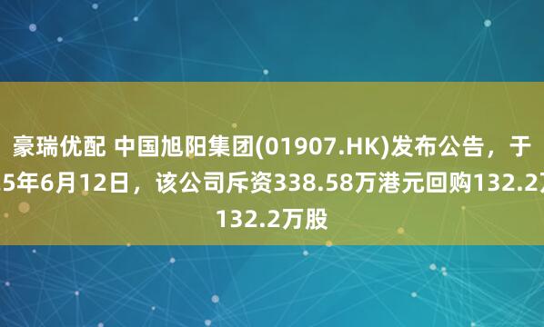 豪瑞优配 中国旭阳集团(01907.HK)发布公告，于2025年6月12日，该公司斥资338.58万港元回购132.2万股