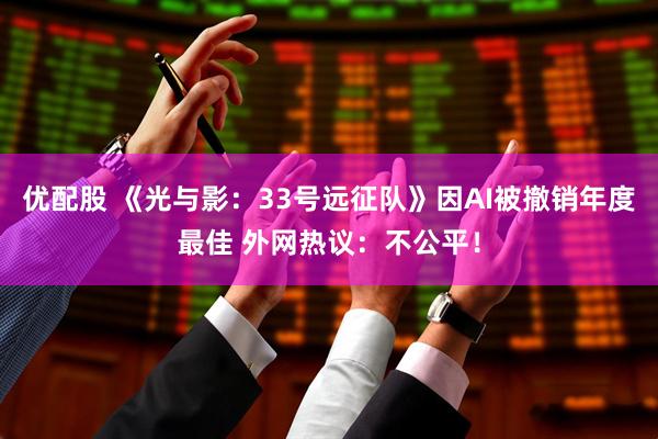 优配股 《光与影：33号远征队》因AI被撤销年度最佳 外网热议：不公平！