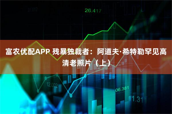 富农优配APP 残暴独裁者：阿道夫·希特勒罕见高清老照片（上）