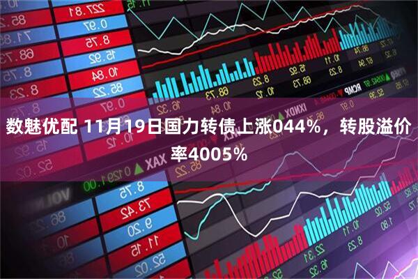 数魅优配 11月19日国力转债上涨044%，转股溢价率4005%