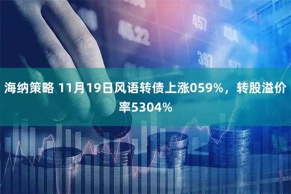 海纳策略 11月19日风语转债上涨059%,转股溢价率5304%