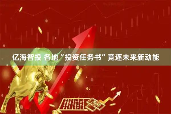 亿海智投 各地“投资任务书”竞逐未来新动能
